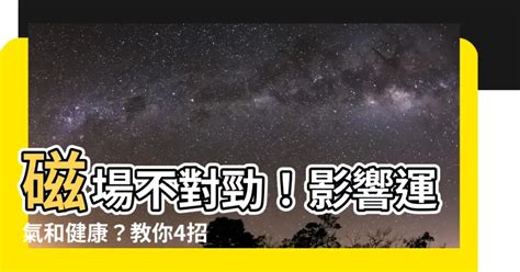 磁場不好症狀|【磁場不好】磁場不對勁！影響運氣和健康？教你4招。